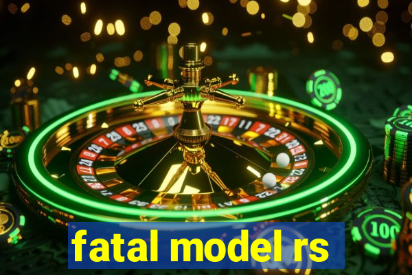 fatal model rs